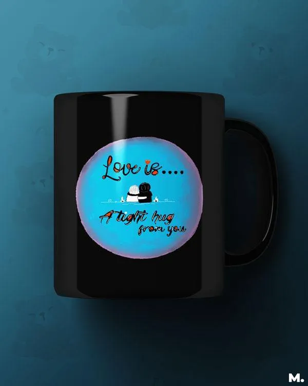 Love is tight hug from you printed mugs