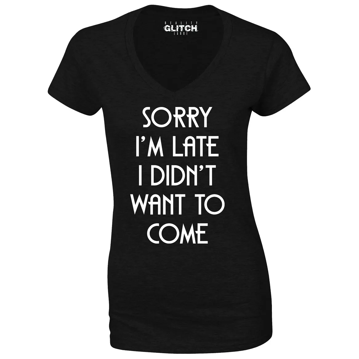 Reality Glitch Sorry I'm Late, I Didn't Want to Come Womens T-Shirt - V-Neck